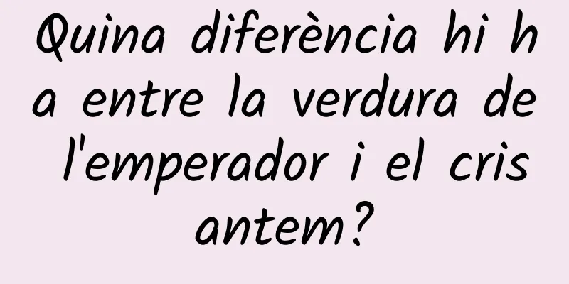 Quina diferència hi ha entre la verdura de l'emperador i el crisantem?
