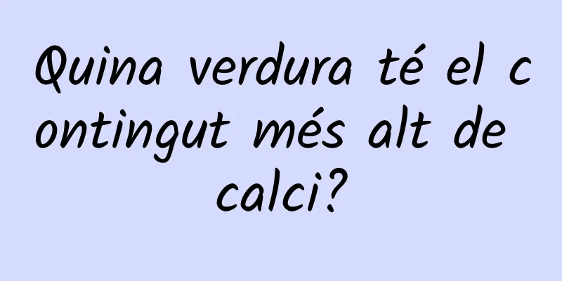 Quina verdura té el contingut més alt de calci?