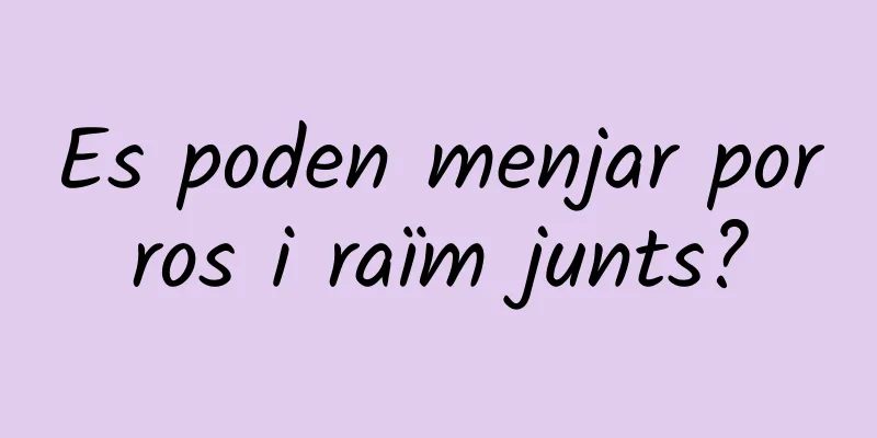 Es poden menjar porros i raïm junts?