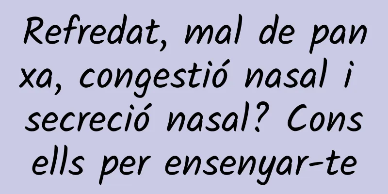 Refredat, mal de panxa, congestió nasal i secreció nasal? Consells per ensenyar-te