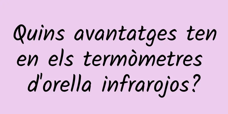 Quins avantatges tenen els termòmetres d'orella infrarojos?