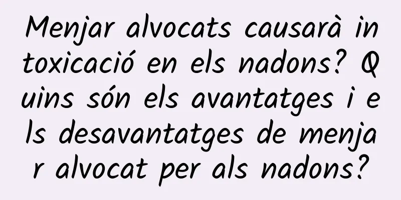 Menjar alvocats causarà intoxicació en els nadons? Quins són els avantatges i els desavantatges de menjar alvocat per als nadons?