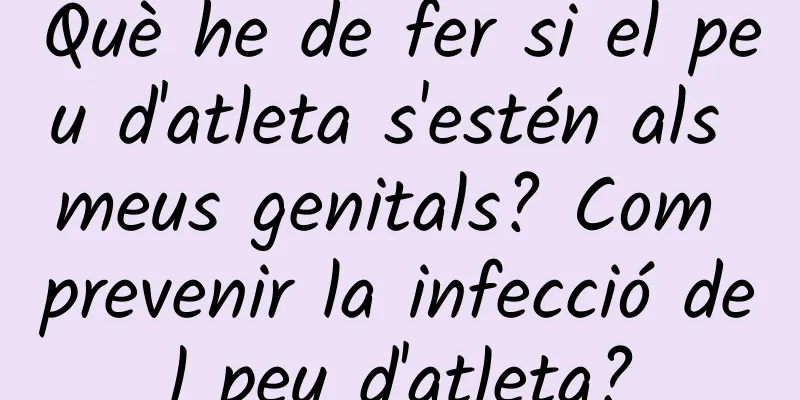 Què he de fer si el peu d'atleta s'estén als meus genitals? Com prevenir la infecció del peu d'atleta?