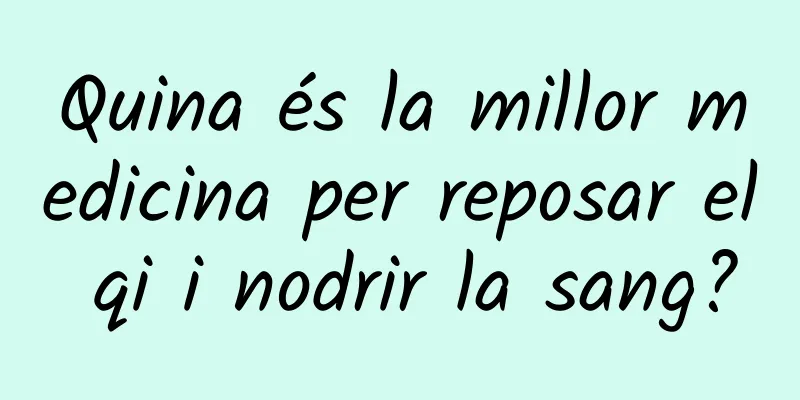 Quina és la millor medicina per reposar el qi i nodrir la sang?