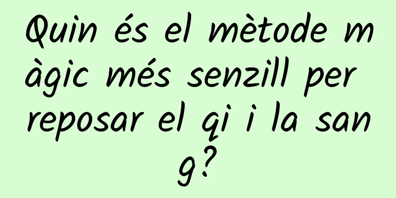 Quin és el mètode màgic més senzill per reposar el qi i la sang?