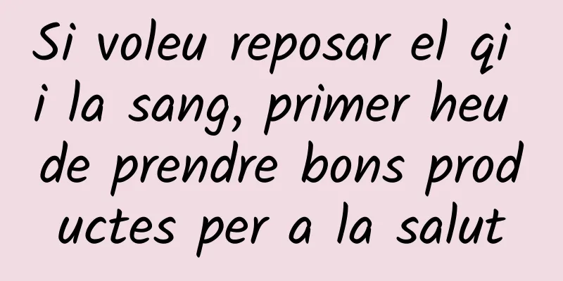 Si voleu reposar el qi i la sang, primer heu de prendre bons productes per a la salut