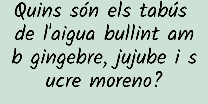 Quins són els tabús de l'aigua bullint amb gingebre, jujube i sucre moreno?