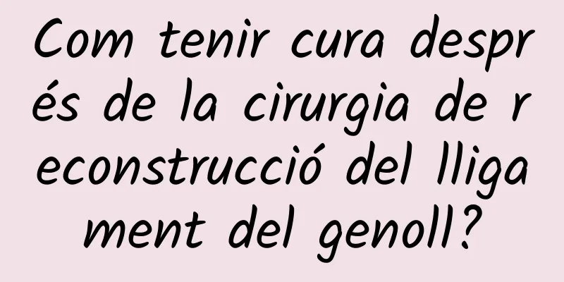 Com tenir cura després de la cirurgia de reconstrucció del lligament del genoll?