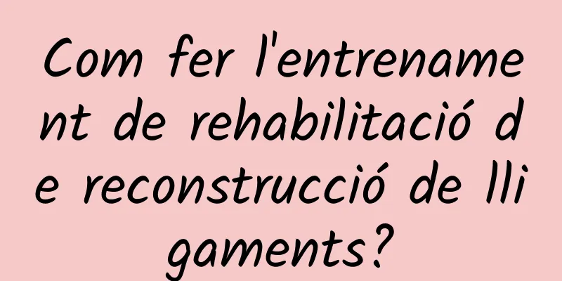 Com fer l'entrenament de rehabilitació de reconstrucció de lligaments?