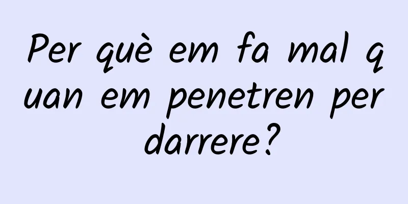 Per què em fa mal quan em penetren per darrere?