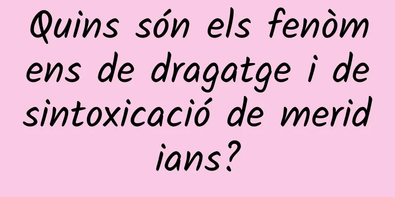 Quins són els fenòmens de dragatge i desintoxicació de meridians?