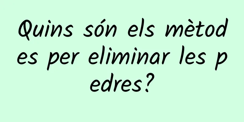 Quins són els mètodes per eliminar les pedres?
