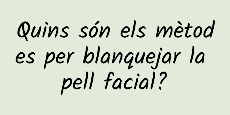 Quins són els mètodes per blanquejar la pell facial?