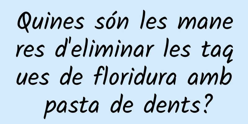 Quines són les maneres d'eliminar les taques de floridura amb pasta de dents?