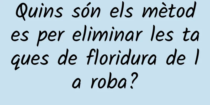 Quins són els mètodes per eliminar les taques de floridura de la roba?