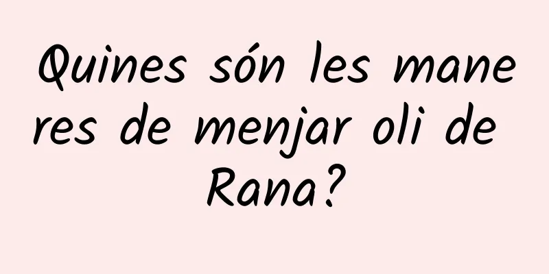 Quines són les maneres de menjar oli de Rana?