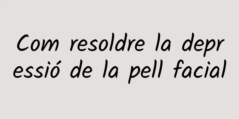 Com resoldre la depressió de la pell facial