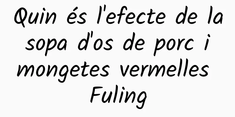 Quin és l'efecte de la sopa d'os de porc i mongetes vermelles Fuling