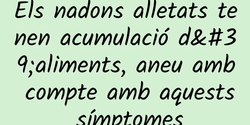Els nadons alletats tenen acumulació d'aliments, aneu amb compte amb aquests símptomes