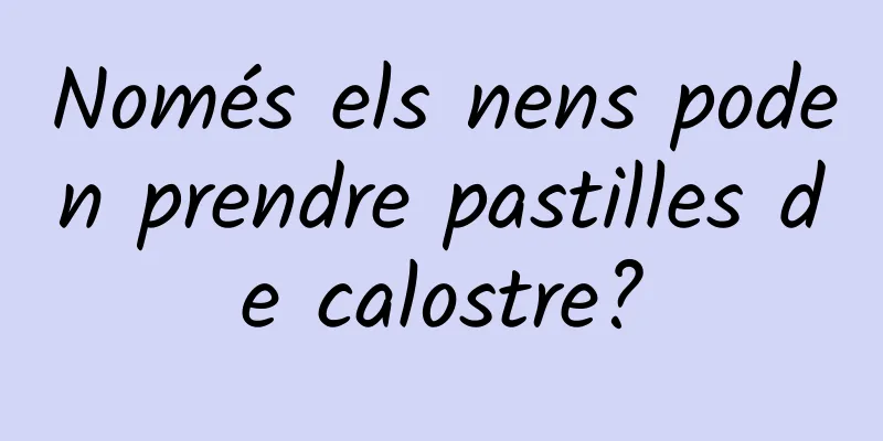 Només els nens poden prendre pastilles de calostre?