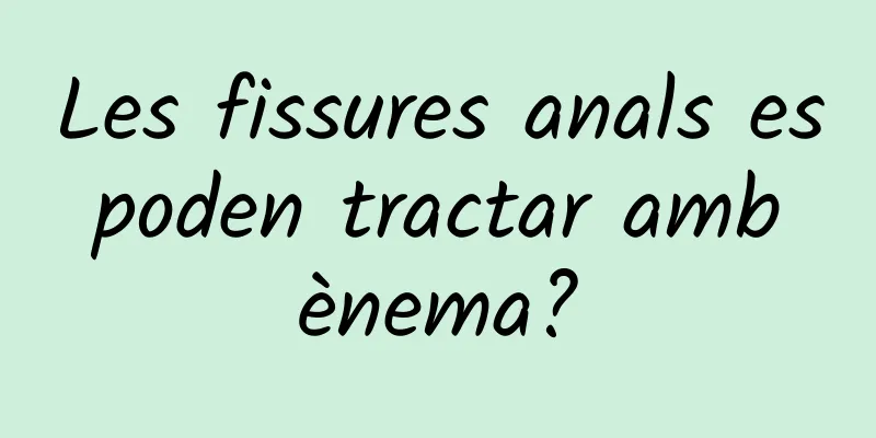 Les fissures anals es poden tractar amb ènema?