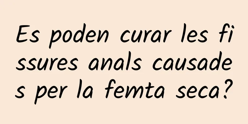 Es poden curar les fissures anals causades per la femta seca?