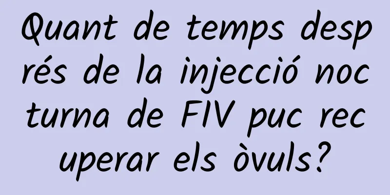 Quant de temps després de la injecció nocturna de FIV puc recuperar els òvuls?