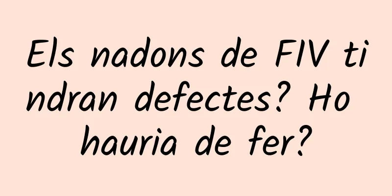 Els nadons de FIV tindran defectes? Ho hauria de fer?
