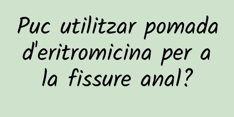Puc utilitzar pomada d'eritromicina per a la fissure anal?