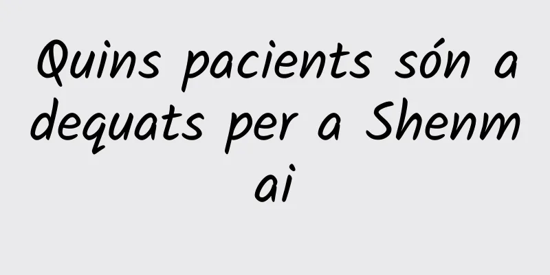 Quins pacients són adequats per a Shenmai