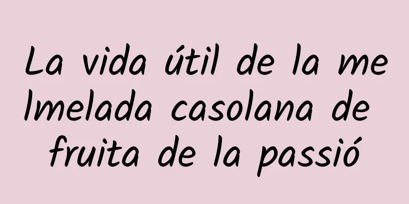 La vida útil de la melmelada casolana de fruita de la passió