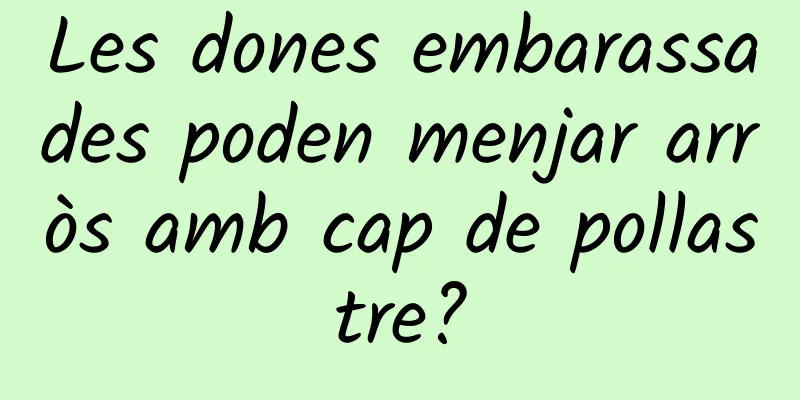 Les dones embarassades poden menjar arròs amb cap de pollastre?