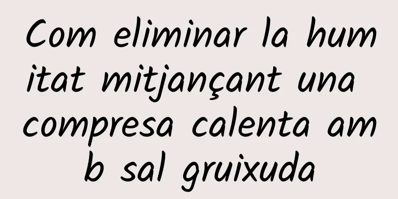 Com eliminar la humitat mitjançant una compresa calenta amb sal gruixuda