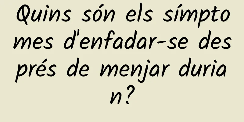 Quins són els símptomes d'enfadar-se després de menjar durian?