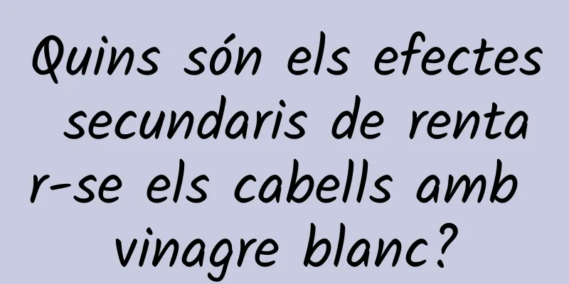 Quins són els efectes secundaris de rentar-se els cabells amb vinagre blanc?