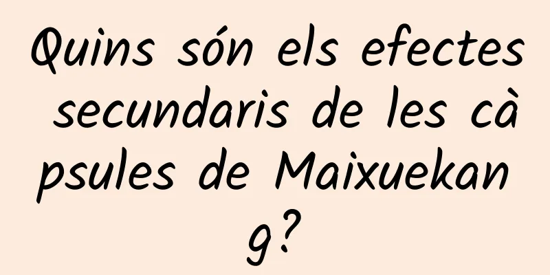 Quins són els efectes secundaris de les càpsules de Maixuekang?