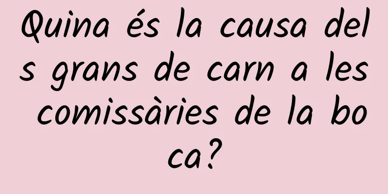 Quina és la causa dels grans de carn a les comissàries de la boca?
