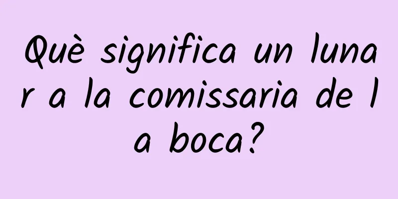 Què significa un lunar a la comissaria de la boca?