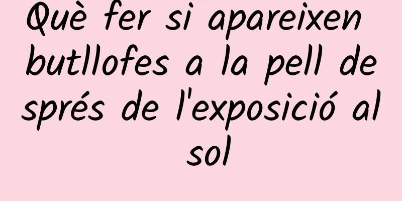 Què fer si apareixen butllofes a la pell després de l'exposició al sol