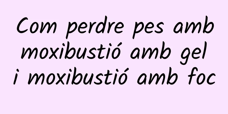 Com perdre pes amb moxibustió amb gel i moxibustió amb foc