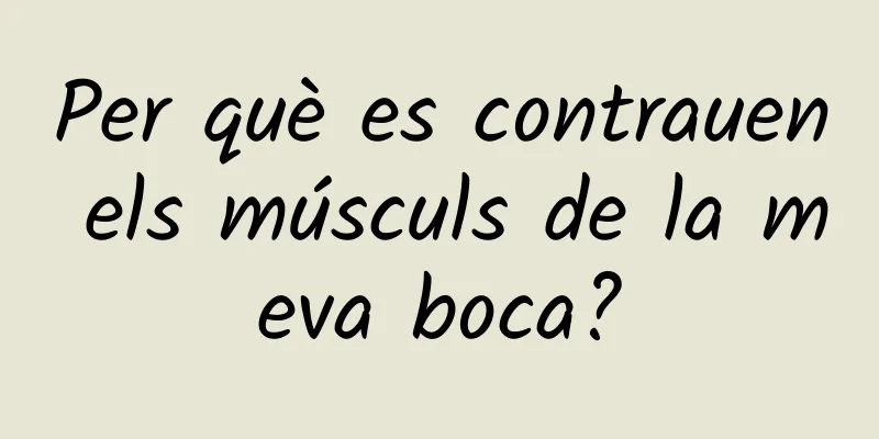 Per què es contrauen els músculs de la meva boca?