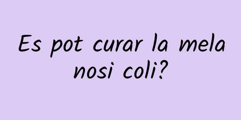 Es pot curar la melanosi coli?