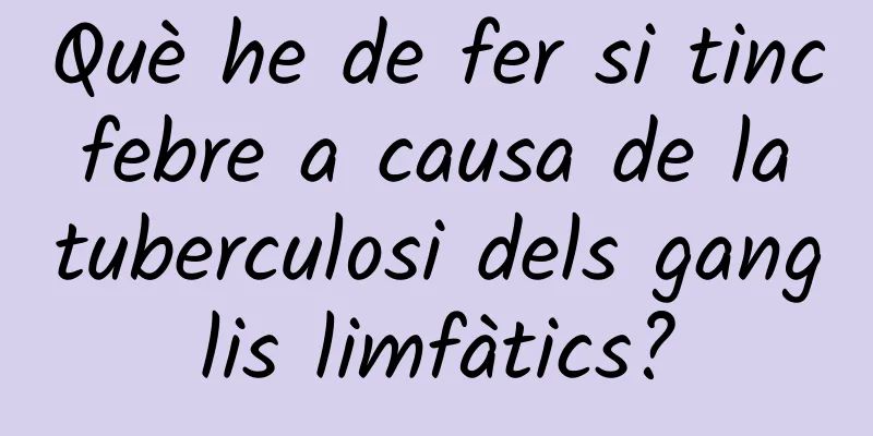 Què he de fer si tinc febre a causa de la tuberculosi dels ganglis limfàtics?