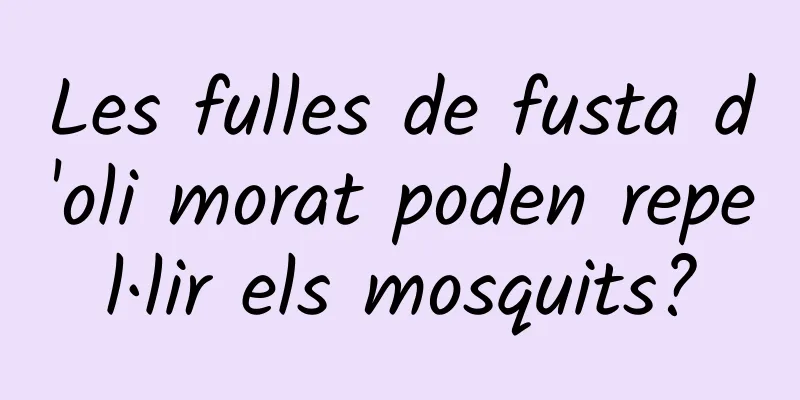 Les fulles de fusta d'oli morat poden repel·lir els mosquits?