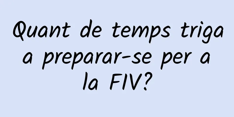 Quant de temps triga a preparar-se per a la FIV?