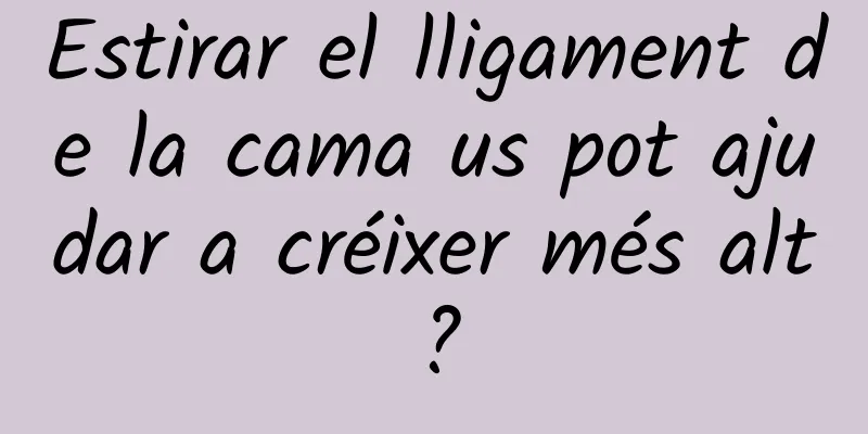 Estirar el lligament de la cama us pot ajudar a créixer més alt?