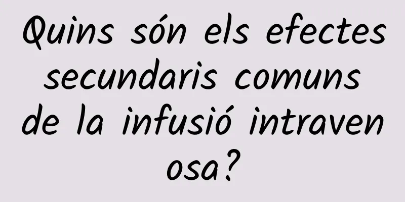 Quins són els efectes secundaris comuns de la infusió intravenosa?
