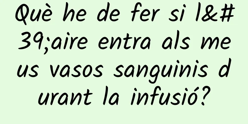 Què he de fer si l'aire entra als meus vasos sanguinis durant la infusió?