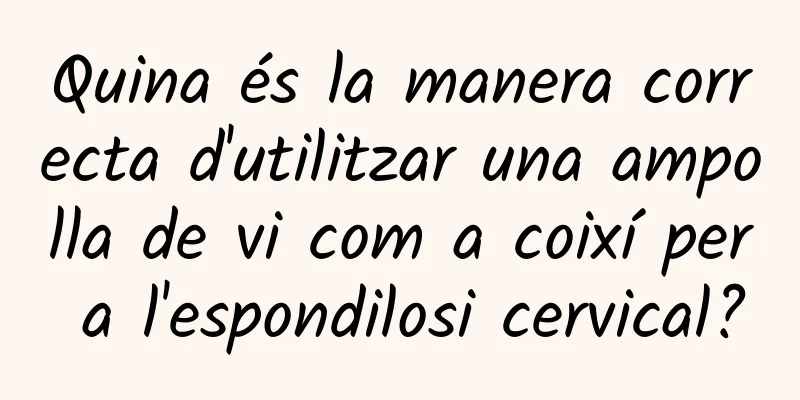 Quina és la manera correcta d'utilitzar una ampolla de vi com a coixí per a l'espondilosi cervical?