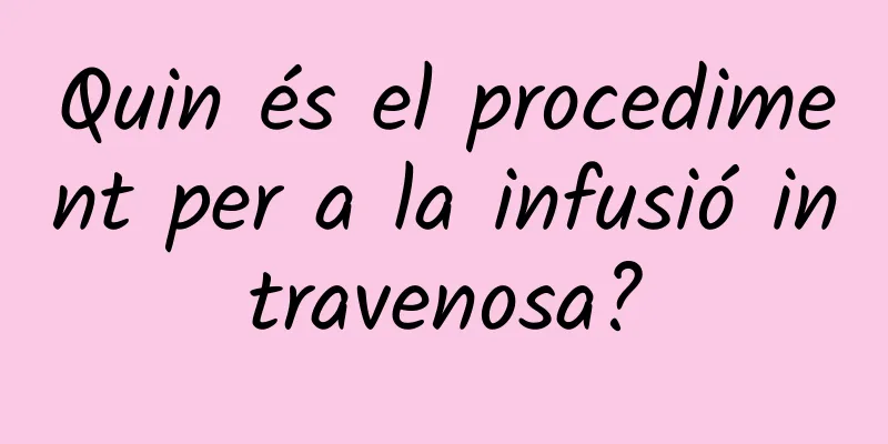 Quin és el procediment per a la infusió intravenosa?